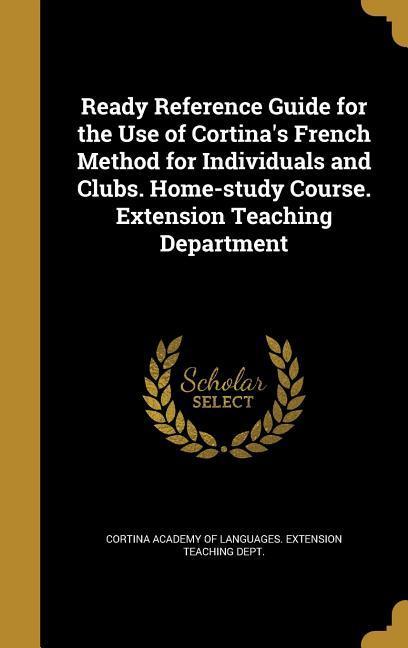 Ready Reference Guide for the Use of Cortina‘s French Method for Individuals and Clubs. Home-study Course. Extension Teaching Department