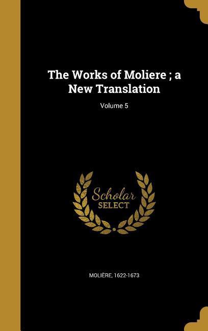 The Works of Moliere; a New Translation; Volume 5