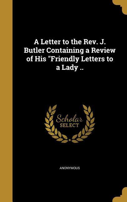 A Letter to the Rev. J. Butler Containing a Review of His Friendly Letters to a Lady ..