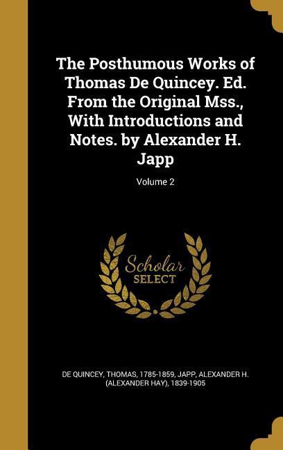 The Posthumous Works of Thomas De Quincey. Ed. From the Original Mss. With Introductions and Notes. by Alexander H. Japp; Volume 2