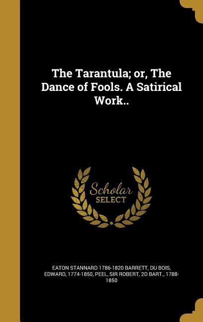 The Tarantula; or The Dance of Fools. A Satirical Work..