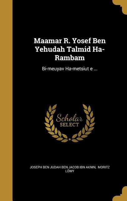 Maʾamar R. Yosef Ben Yehudah Talmid Ha-Rambam: Bi-meḥuyav Ha-metsiʾut Ṿe ...