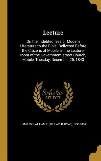 Lecture: On the Indebtedness of Modern Literature to the Bible. Delivered Before the Citizens of Mobile in the Lecture-room of