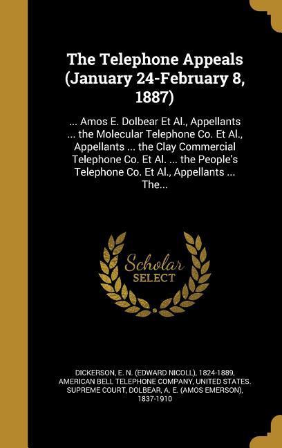 The Telephone Appeals (January 24-February 8 1887): ... Amos E. Dolbear Et Al. Appellants ... the Molecular Telephone Co. Et Al. Appellants ... the