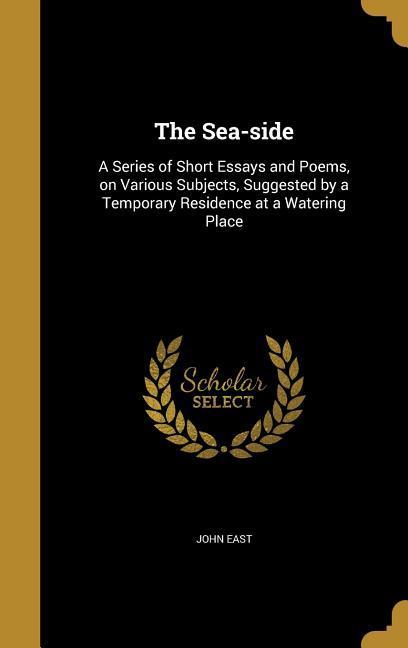 The Sea-side: A Series of Short Essays and Poems on Various Subjects Suggested by a Temporary Residence at a Watering Place