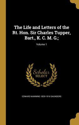 The Life and Letters of the Rt. Hon. Sir Charles Tupper Bart. K. C. M. G.;; Volume 1