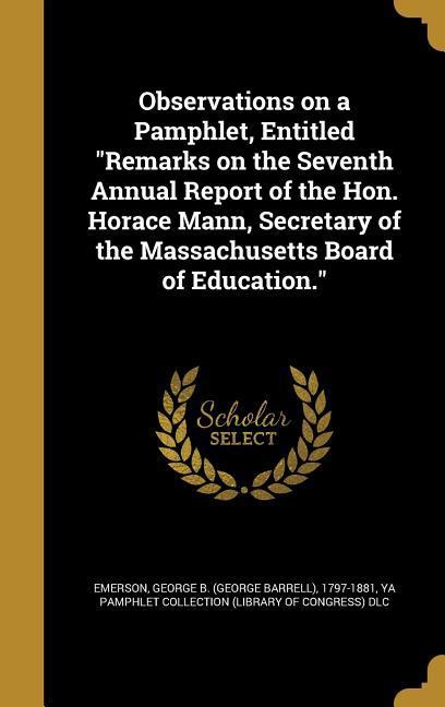 Observations on a Pamphlet Entitled Remarks on the Seventh Annual Report of the Hon. Horace Mann Secretary of the Massachusetts Board of Education.