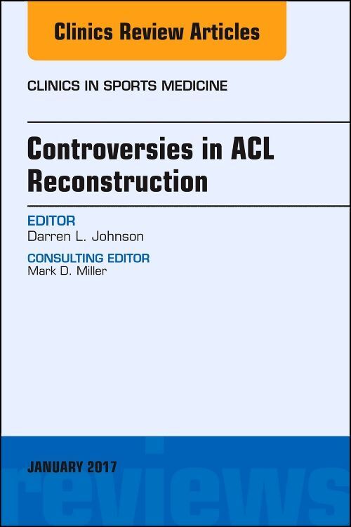 Controversies in ACL Reconstruction An Issue of Clinics in Sports Medicine
