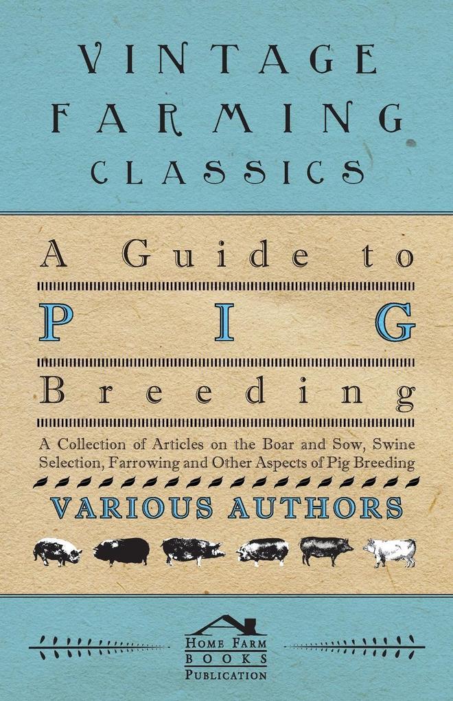 A Guide to Pig Breeding - A Collection of Articles on the Boar and Sow Swine Selection Farrowing and Other Aspects of Pig Breeding