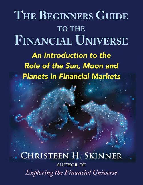 The Beginners Guide to the Financial Universe: An Introduction to the Role of the Sun Moon and Planets in Financial Markets