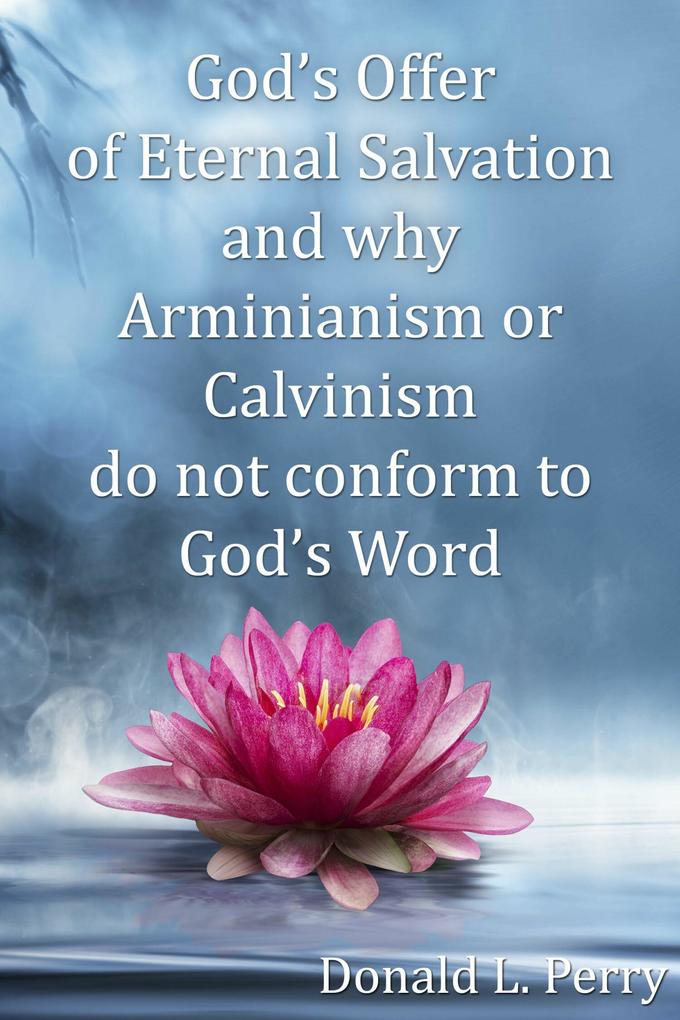 God‘s Offer of Eternal Salvation and why Arminianism or Calvinism do not conform to God‘s Word