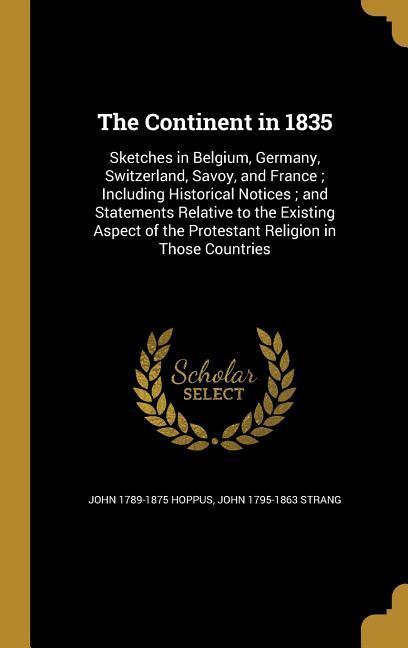 The Continent in 1835: Sketches in Belgium Germany Switzerland Savoy and France; Including Historical Notices; and Statements Relative to