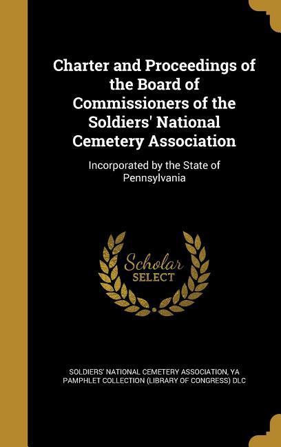 Charter and Proceedings of the Board of Commissioners of the Soldiers‘ National Cemetery Association
