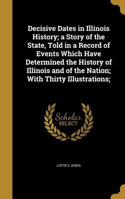 Decisive Dates in Illinois History; a Story of the State Told in a Record of Events Which Have Determined the History of Illinois and of the Nation;