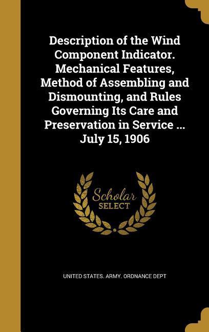 Description of the Wind Component Indicator. Mechanical Features Method of Assembling and Dismounting and Rules Governing Its Care and Preservation in Service ... July 15 1906