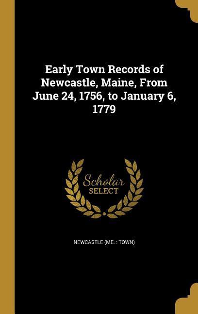 Early Town Records of Newcastle Maine From June 24 1756 to January 6 1779