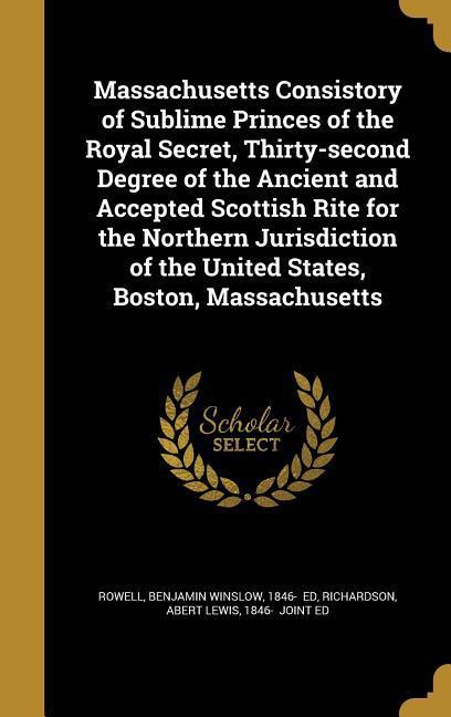 Massachusetts Consistory of Sublime Princes of the Royal Secret Thirty-second Degree of the Ancient and Accepted Scottish Rite for the Northern Jurisdiction of the United States Boston Massachusetts