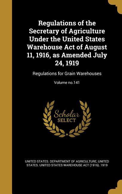 Regulations of the Secretary of Agriculture Under the United States Warehouse Act of August 11 1916 as Amended July 24 1919