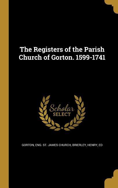 The Registers of the Parish Church of Gorton. 1599-1741