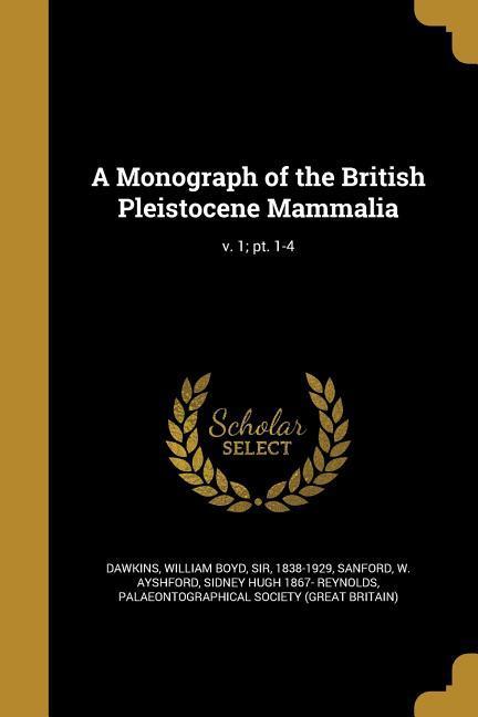 A Monograph of the British Pleistocene Mammalia; v. 1; pt. 1-4