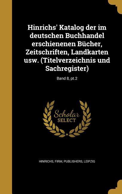 Hinrichs‘ Katalog der im deutschen Buchhandel erschienenen Bücher Zeitschriften Landkarten usw. (Titelverzeichnis und Sachregister); Band 8 pt.2