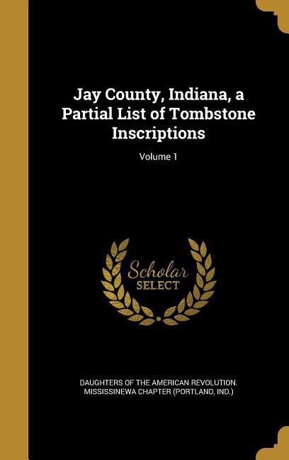 Jay County Indiana a Partial List of Tombstone Inscriptions; Volume 1