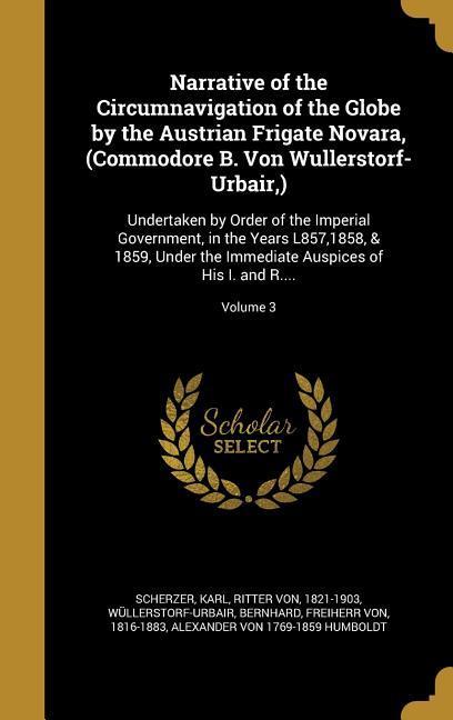 Narrative of the Circumnavigation of the Globe by the Austrian Frigate Novara (Commodore B. Von Wullerstorf-Urbair )