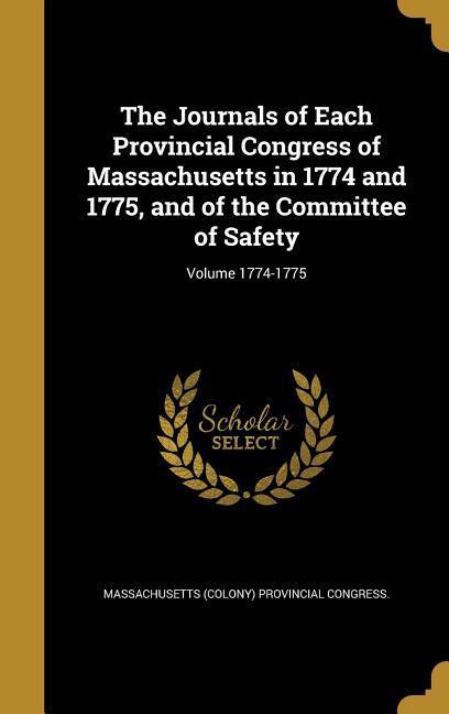 The Journals of Each Provincial Congress of Massachusetts in 1774 and 1775 and of the Committee of Safety; Volume 1774-1775