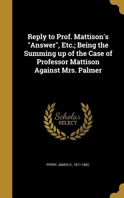 Reply to Prof. Mattison‘s Answer Etc.; Being the Summing up of the Case of Professor Mattison Against Mrs. Palmer
