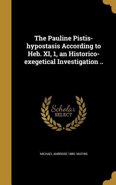 The Pauline Pistis-hypostasis According to Heb. XI 1 an Historico-exegetical Investigation ..