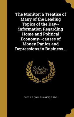 The Monitor; a Treatise of Many of the Leading Topics of the Day--information Regarding Home and Political Economy--causes of Money Panics and Depressions in Business ..