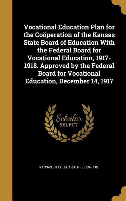 Vocational Education Plan for the Coöperation of the Kansas State Board of Education With the Federal Board for Vocational Education 1917-1918. Approved by the Federal Board for Vocational Education December 14 1917