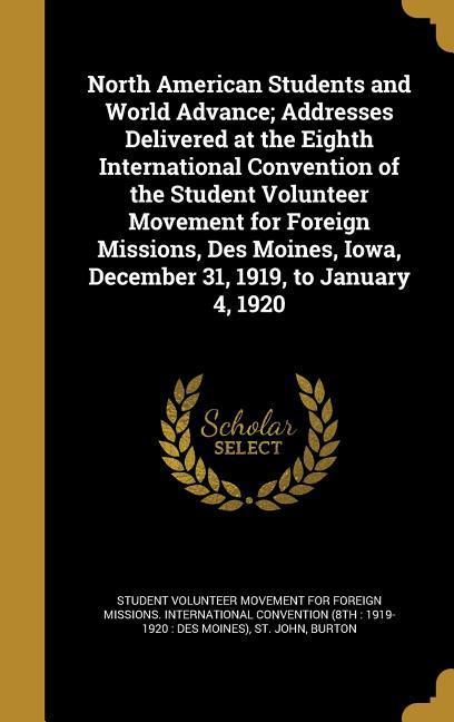 North American Students and World Advance; Addresses Delivered at the Eighth International Convention of the Student Volunteer Movement for Foreign Missions Des Moines Iowa December 31 1919 to January 4 1920