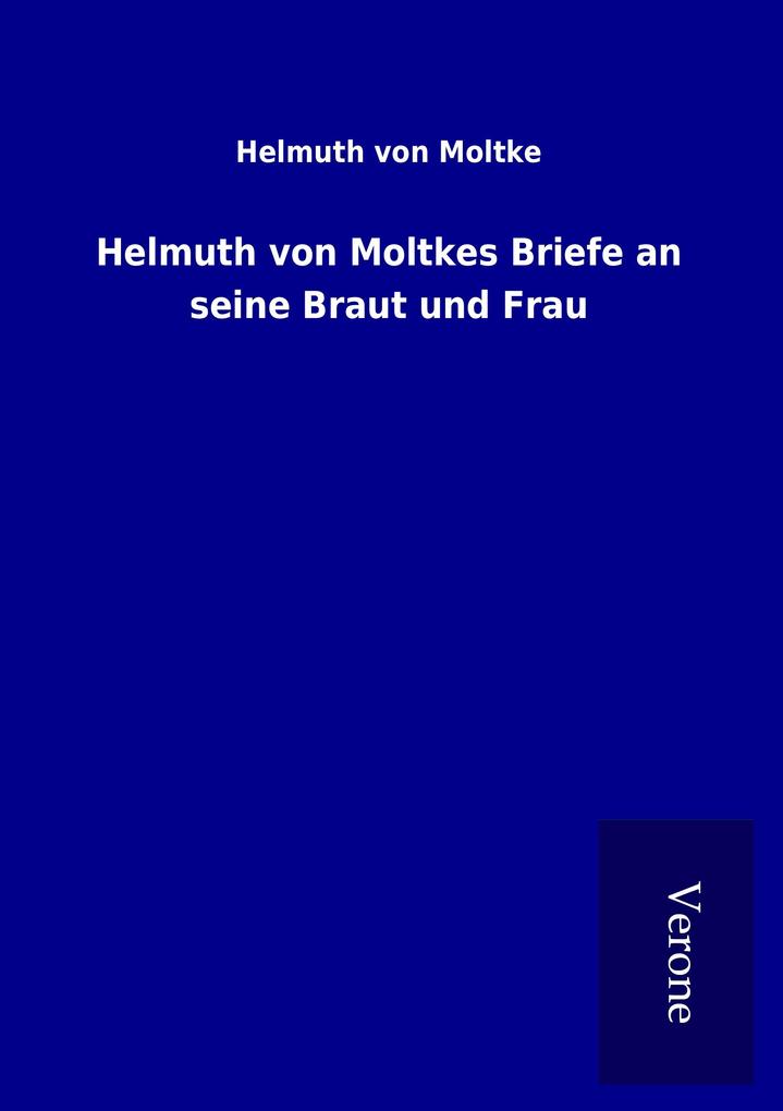 Helmuth von Moltkes Briefe an seine Braut und Frau