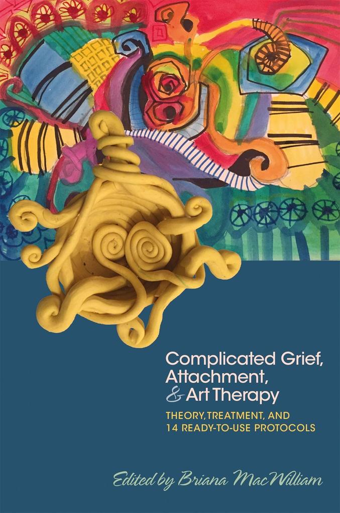 Complicated Grief Attachment and Art Therapy: Theory Treatment and 14 Ready-To-Use Protocols