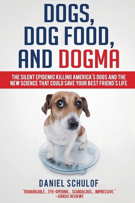Dogs Dog Food and Dogma: The Silent Epidemic Killing America‘s Dogs and the New Science That Could Save Your Best Friend‘s Life