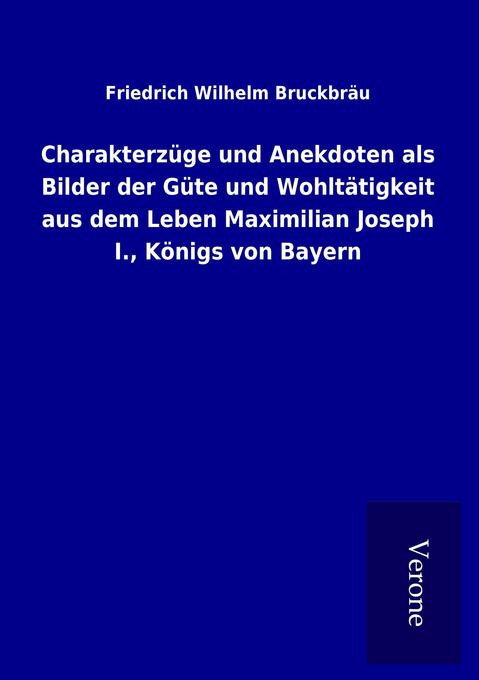 Charakterzüge und Anekdoten als Bilder der Güte und Wohltätigkeit aus dem Leben Maximilian Joseph I. Königs von Bayern