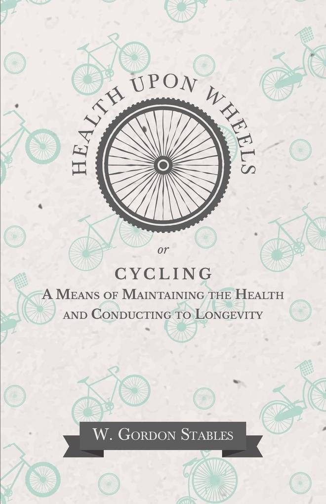 Health Upon Wheels or Cycling A Means of Maintaining the Health and Conducting to Longevity