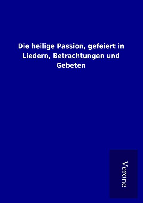 Die heilige Passion gefeiert in Liedern Betrachtungen und Gebeten