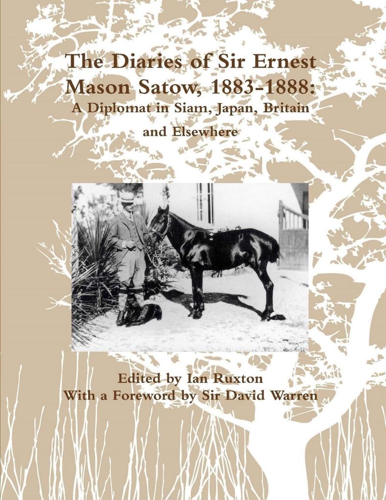 The Diaries of Sir Ernest Mason Satow 1883-1888: A Diplomat In Siam Japan Britain and Elsewhere
