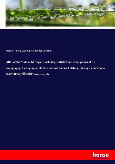 Atlas of the State of Michigan : including statistics and descriptions of its topography hydrography climate natural and civil history railways educational institutions material resources etc.