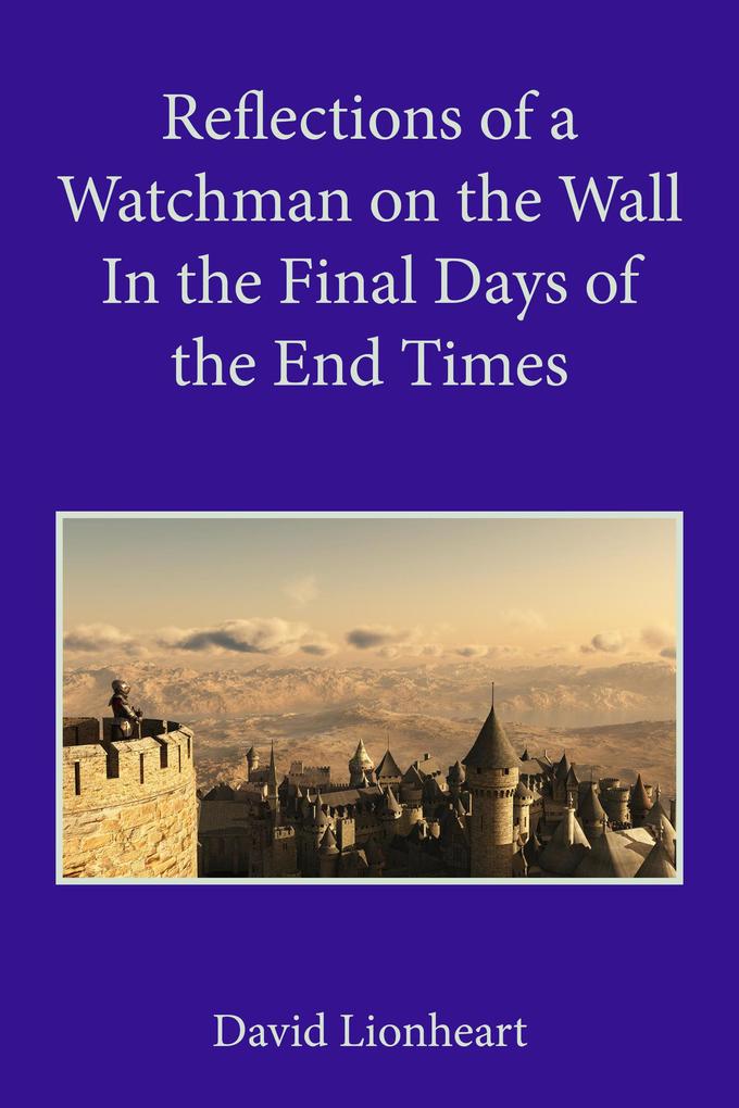 Reflections of a Watchman on the Wall in the Final Days of the End Times
