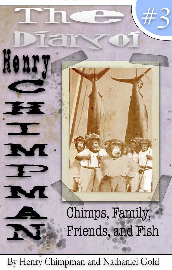 The Diary of Henry Chimpman: Volume 3 (Chimps Family Friends and Fish)