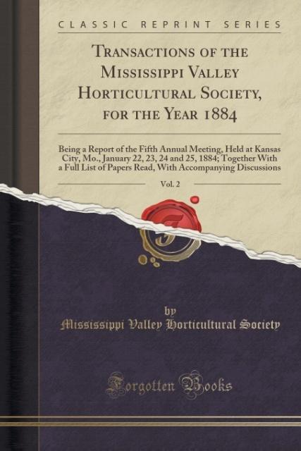 Transactions of the Mississippi Valley Horticultural Society, for the Year 1884, Vol. 2: Being a Report of the Fifth Annual Meeting, Held at Kansas ... List of Papers Read, With Accompanying Dis