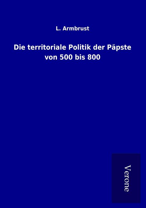 Die territoriale Politik der Päpste von 500 bis 800
