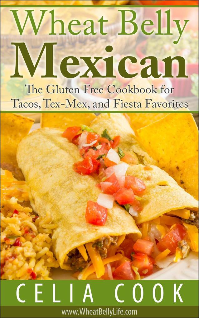Wheat Belly Mexican: The Gluten Free Cookbook for Tacos Tex-Mex and Fiesta Favorites (Wheat Belly Diet Series)