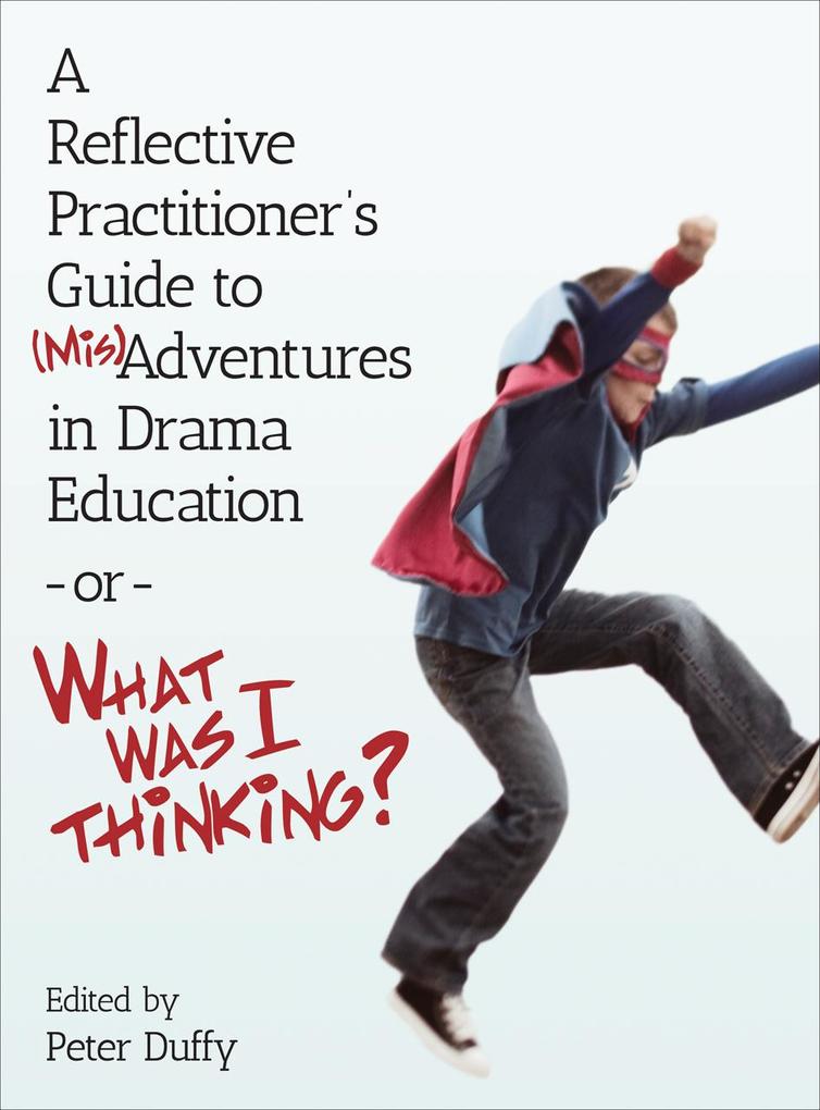 A Reflective Practitioner‘s Guide to (Mis)Adventures in Drama Education - or - What Was I Thinking?