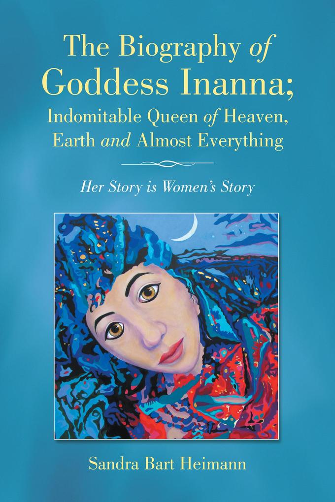 The Biography of Goddess Inanna; Indomitable Queen of Heaven Earth and Almost Everything