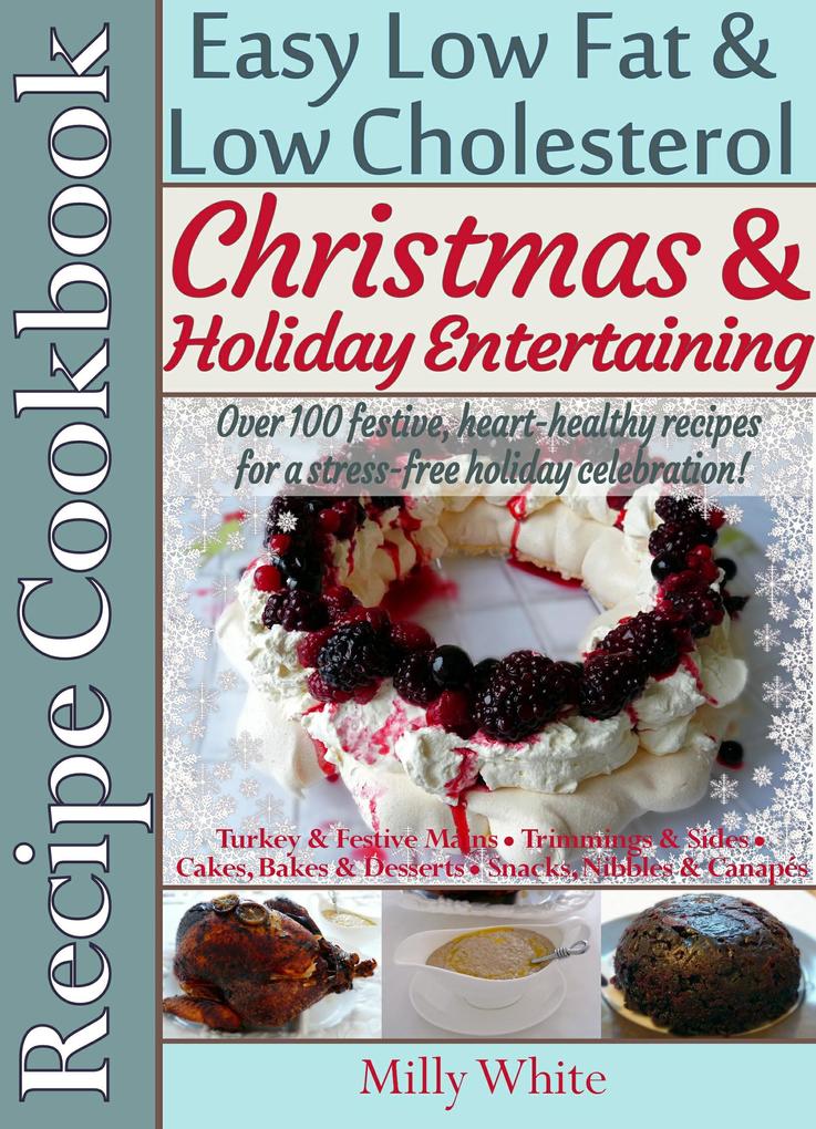 Christmas & Holiday Entertaining Recipe Cookbook Easy Low Fat & Low Cholesterol Over 100 Festive Heart-Healthy Recipes for a Stress-free Celebration! (Health Nutrition & Dieting Recipes Collection)