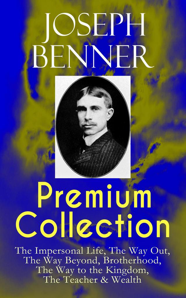 JOSEPH BENNER Premium Collection: The Impersonal Life The Way Out The Way Beyond Brotherhood The Way to the Kingdom The Teacher & Wealth